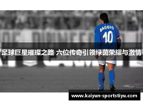 足球巨星璀璨之路 六位传奇引领绿茵荣耀与激情