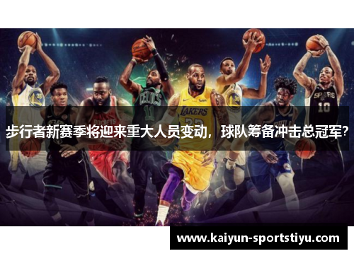 步行者新赛季将迎来重大人员变动，球队筹备冲击总冠军？