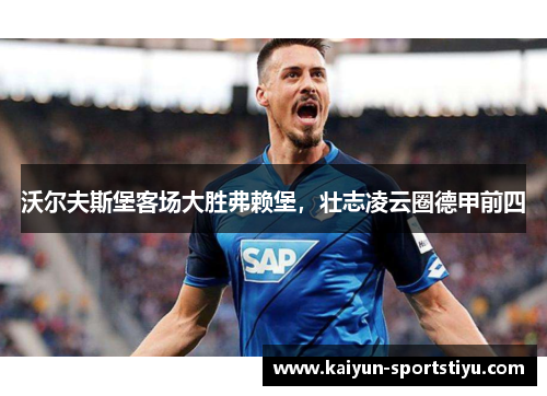 沃尔夫斯堡客场大胜弗赖堡，壮志凌云圈德甲前四
