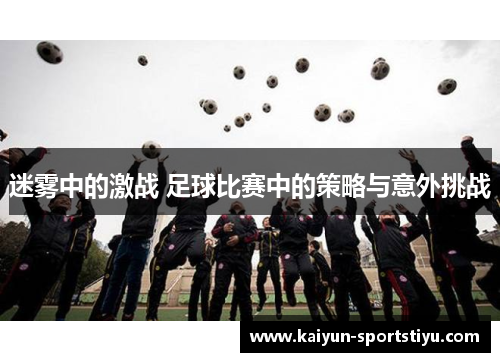迷雾中的激战 足球比赛中的策略与意外挑战